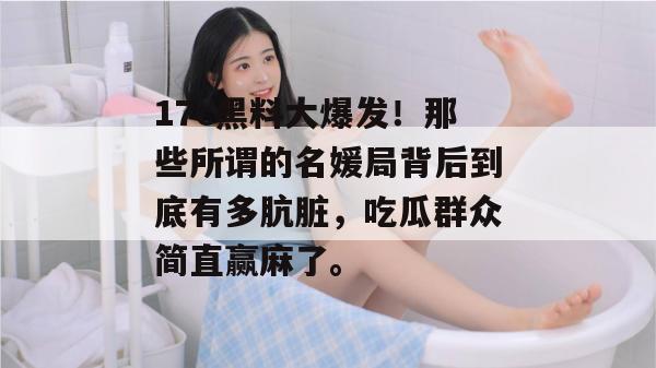 17c黑料大爆发！那些所谓的名媛局背后到底有多肮脏，吃瓜群众简直赢麻了。