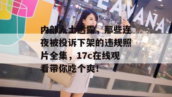 内部人士透露，那些连夜被投诉下架的违规照片全集，17c在线观看带你吃个爽！